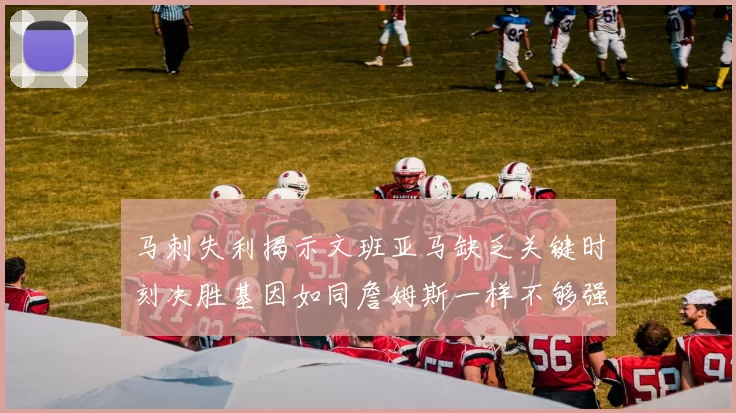 马刺失利揭示文班亚马缺乏关键时刻决胜基因如同詹姆斯一样不够强势