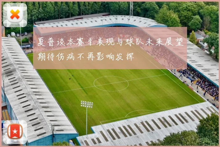 夏普谈本赛季表现与球队未来展望期待伤病不再影响发挥