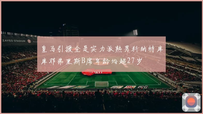皇马引援全是实力派熟男科纳特库库邓弗里斯B席年龄均超27岁