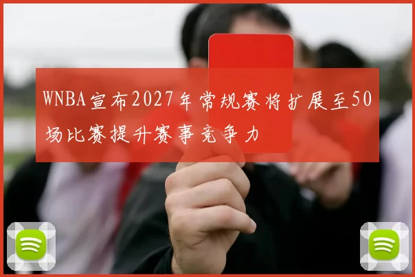 WNBA宣布2027年常规赛将扩展至50场比赛提升赛事竞争力