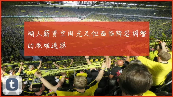湖人薪资空间充足但面临阵容调整的艰难选择