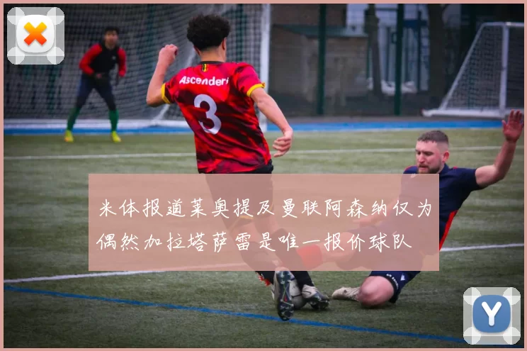 米体报道莱奥提及曼联阿森纳仅为偶然加拉塔萨雷是唯一报价球队