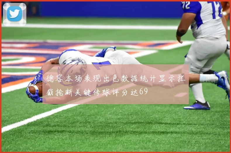 德容本场表现出色数据统计显示拦截抢断关键传球评分达69