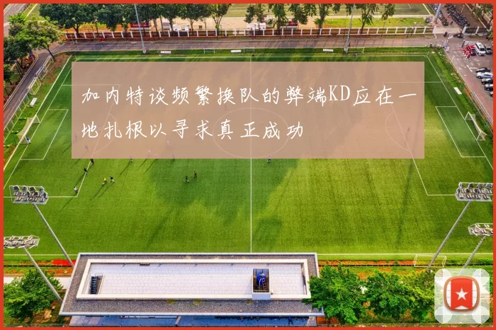 加内特谈频繁换队的弊端KD应在一地扎根以寻求真正成功
