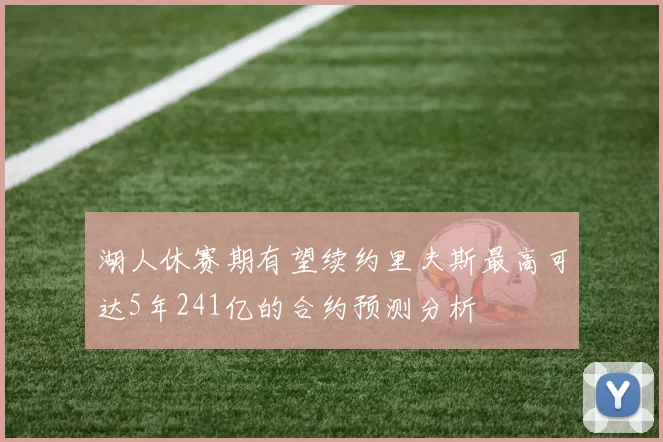 湖人休赛期有望续约里夫斯最高可达5年241亿的合约预测分析